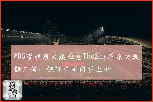 WBG管理层大换血后TheShy单杀次数翻三倍，但阵亡率同步上升