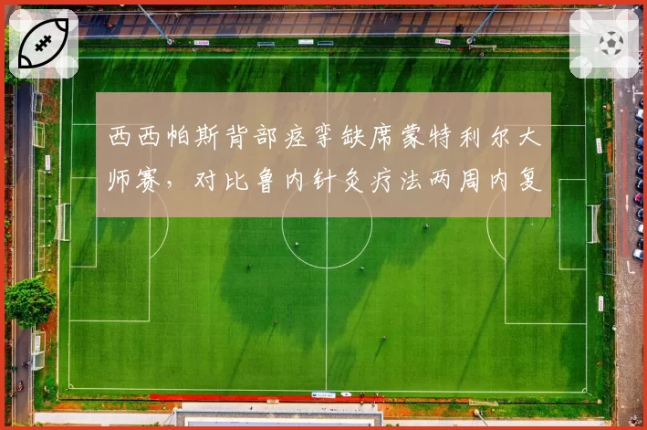 西西帕斯背部痉挛缺席蒙特利尔大师赛,对比鲁内针灸疗法两周内复出