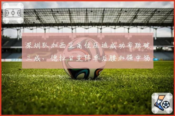 深圳队加西亚高位压迫成功率跌破三成，德拉甘变阵单后腰加强中场厚度见成效__br_