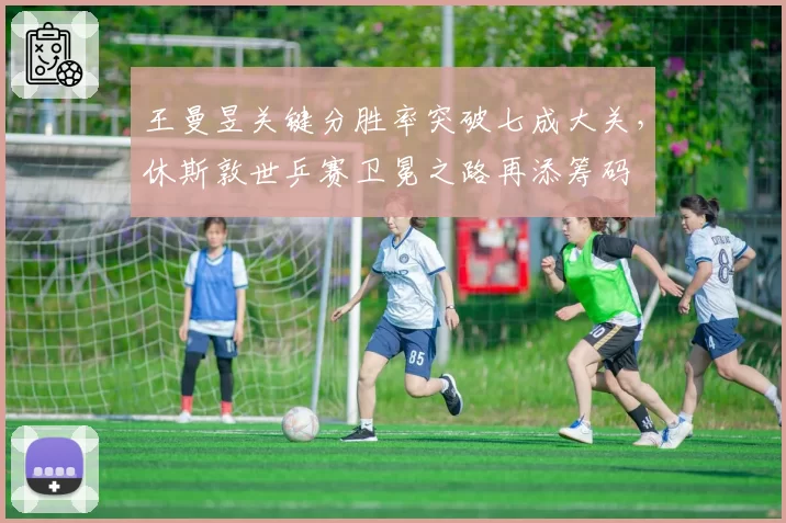 王曼昱关键分胜率突破七成大关，休斯敦世乒赛卫冕之路再添筹码
