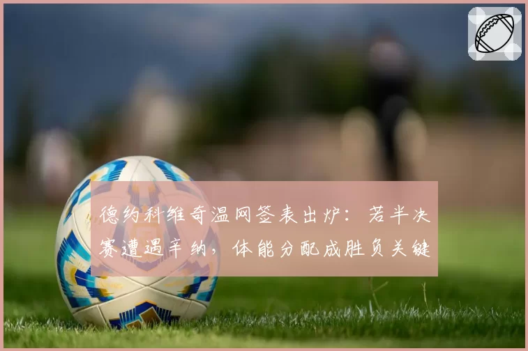德约科维奇温网签表出炉：若半决赛遭遇辛纳，体能分配成胜负关键