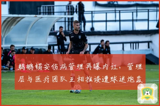 鹈鹕锡安伤病管理再曝内讧,管理层与医疗团队互相推诿遭球迷炮轰