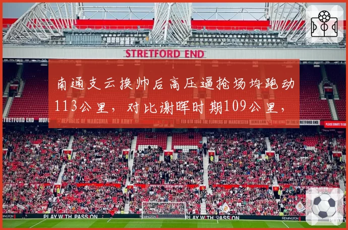 南通支云换帅后高压逼抢场均跑动113公里，对比谢晖时期109公里，体能短板被弥补