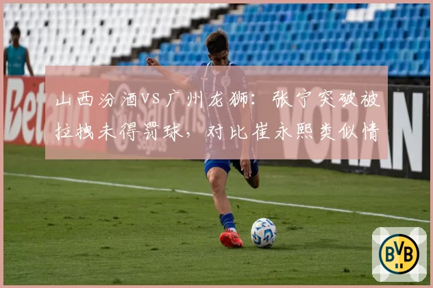 山西汾酒vs广州龙狮:张宁突破被拉拽未得罚球,对比崔永熙类似情况获三罚待遇
