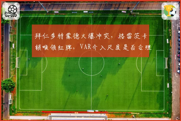 拜仁多特蒙德火爆冲突，格雷茨卡锁喉领红牌，VAR介入尺度是否合理？