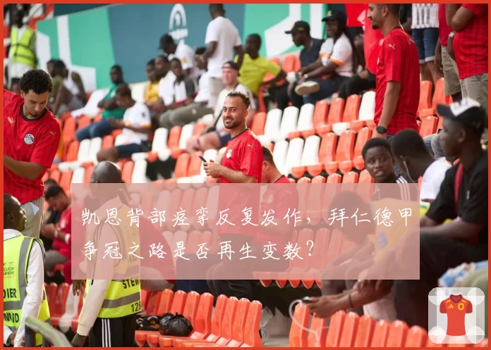 凯恩背部痉挛反复发作,拜仁德甲争冠之路是否再生变数?