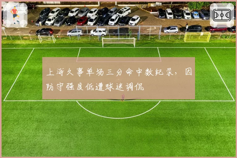 上海久事单场三分命中数纪录,因防守强度低遭球迷调侃