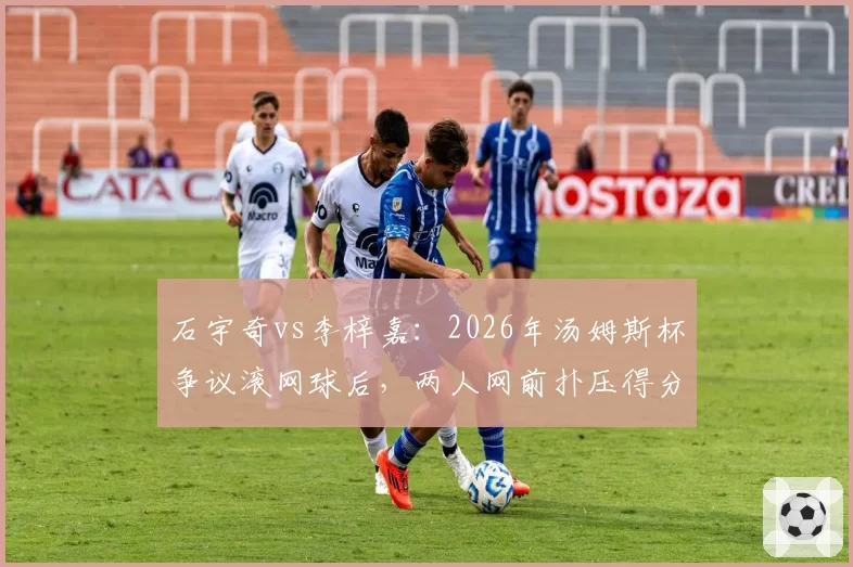 石宇奇vs李梓嘉：2026年汤姆斯杯争议滚网球后，两人网前扑压得分率与节奏控制对比