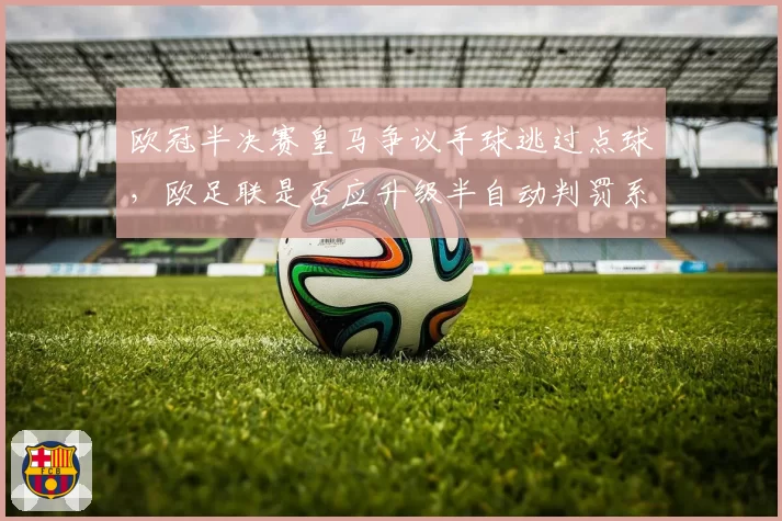 欧冠半决赛皇马争议手球逃过点球，欧足联是否应升级半自动判罚系统？
